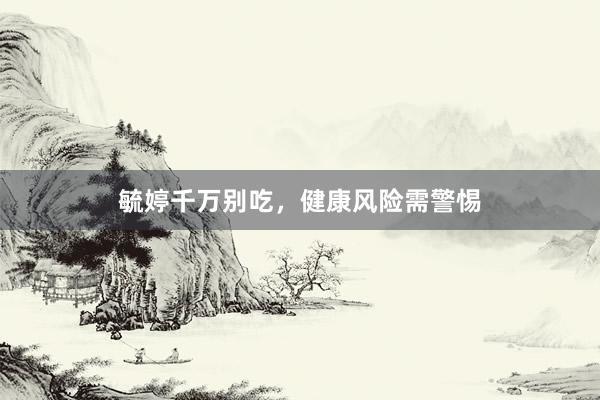 毓婷千万别吃，健康风险需警惕