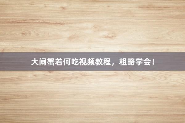 大闸蟹若何吃视频教程，粗略学会！