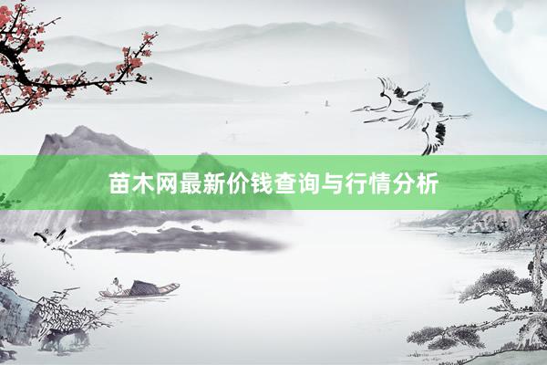 苗木网最新价钱查询与行情分析