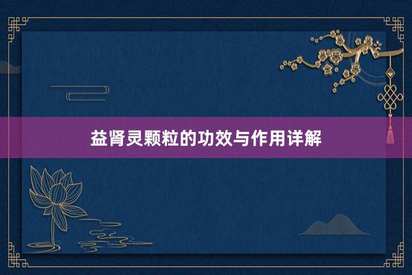益肾灵颗粒的功效与作用详解