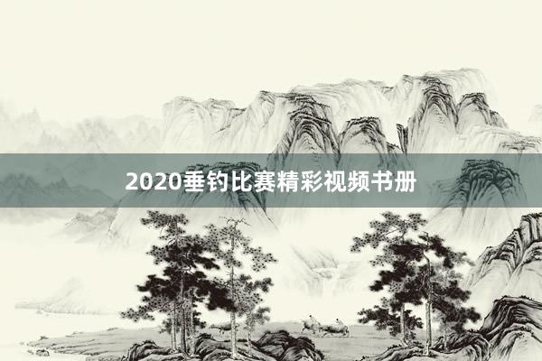 2020垂钓比赛精彩视频书册