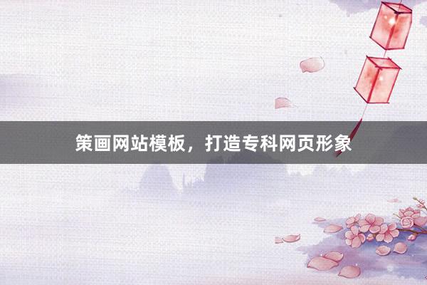 策画网站模板，打造专科网页形象